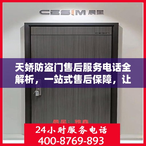 天娇防盗门售后服务电话全解析，一站式售后保障，让您无忧选择！