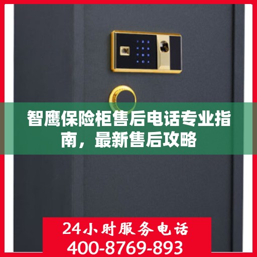 智鹰保险柜售后电话专业指南，最新售后攻略