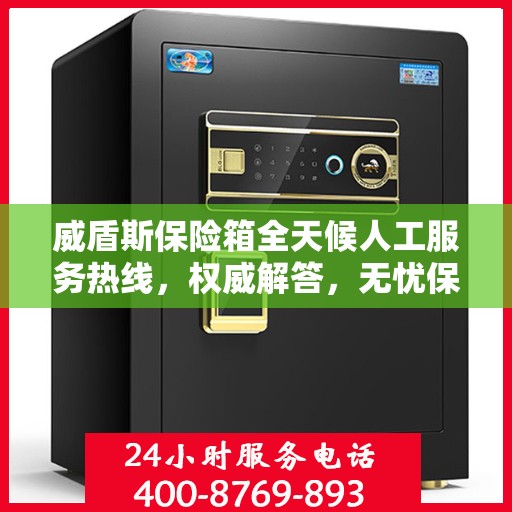 威盾斯保险箱全天候人工服务热线，权威解答，无忧保障安全