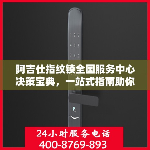 阿吉仕指纹锁全国服务中心决策宝典，一站式指南助你轻松决策