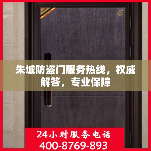 朱城防盗门服务热线，权威解答，专业保障