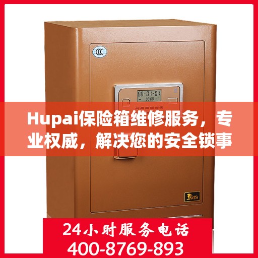 Hupai保险箱维修服务，专业权威，解决您的安全锁事难题