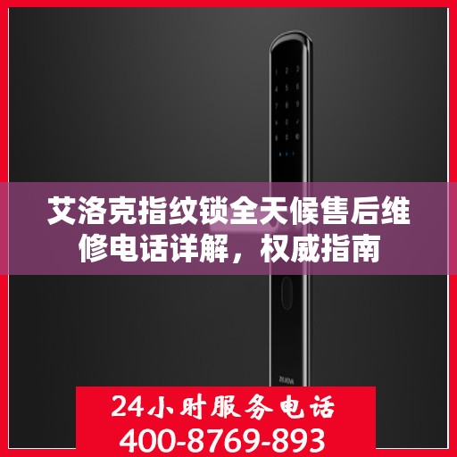 艾洛克指纹锁全天候售后维修电话详解，权威指南