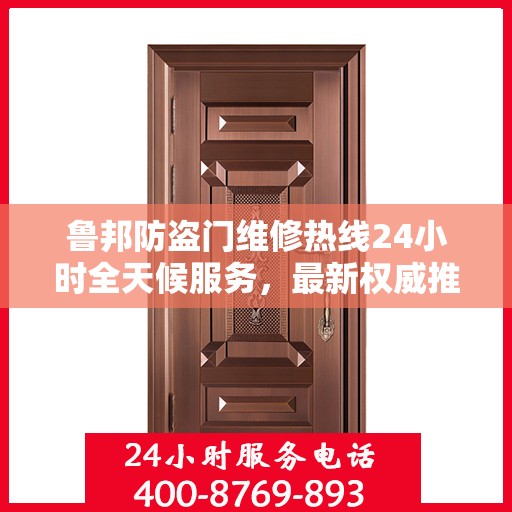 鲁邦防盗门维修热线24小时全天候服务，最新权威推荐为您护航