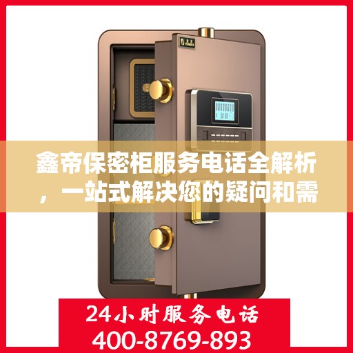 鑫帝保密柜服务电话全解析，一站式解决您的疑问和需求