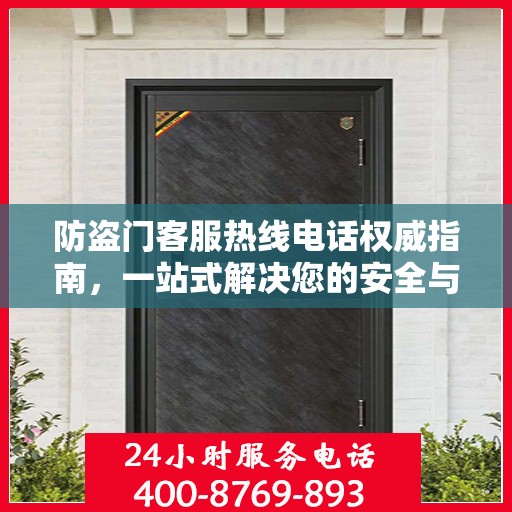 防盗门客服热线电话权威指南，一站式解决您的安全与售后问题