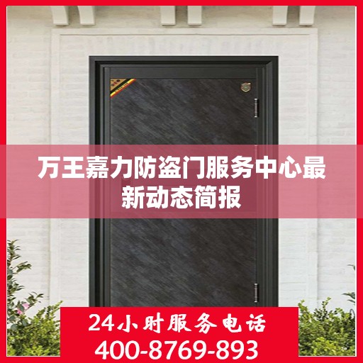 万王嘉力防盗门服务中心最新动态简报