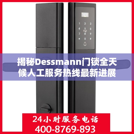 揭秘Dessmann门锁全天候人工服务热线最新进展
