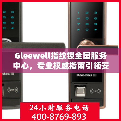 Gleewell指纹锁全国服务中心，专业权威指南引领安全新纪元