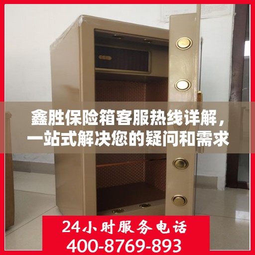 鑫胜保险箱客服热线详解，一站式解决您的疑问和需求