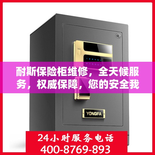 耐斯保险柜维修，全天候服务，权威保障，您的安全我们随时守护