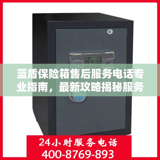 蓝盾保险箱售后服务电话专业指南，最新攻略揭秘服务热线