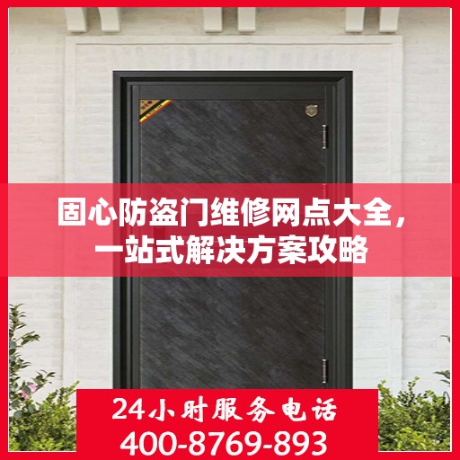 固心防盗门维修网点大全，一站式解决方案攻略