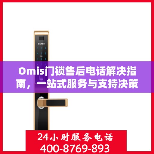 Omis门锁售后电话解决指南，一站式服务与支持决策参考
