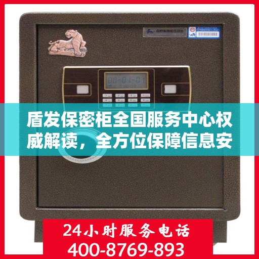盾发保密柜全国服务中心权威解读，全方位保障信息安全