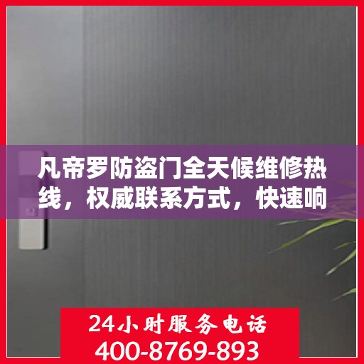 凡帝罗防盗门全天候维修热线，权威联系方式，快速响应服务