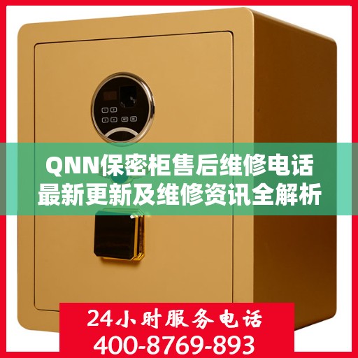 QNN保密柜售后维修电话最新更新及维修资讯全解析