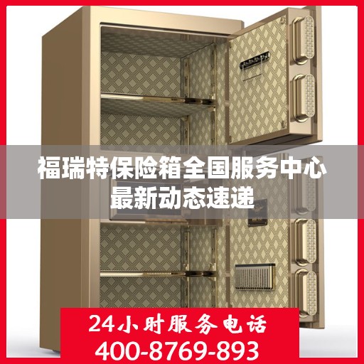 福瑞特保险箱全国服务中心最新动态速递