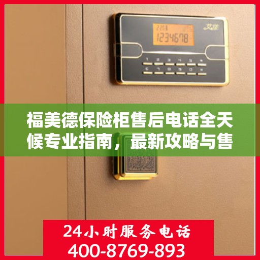 福美德保险柜售后电话全天候专业指南，最新攻略与售后支持
