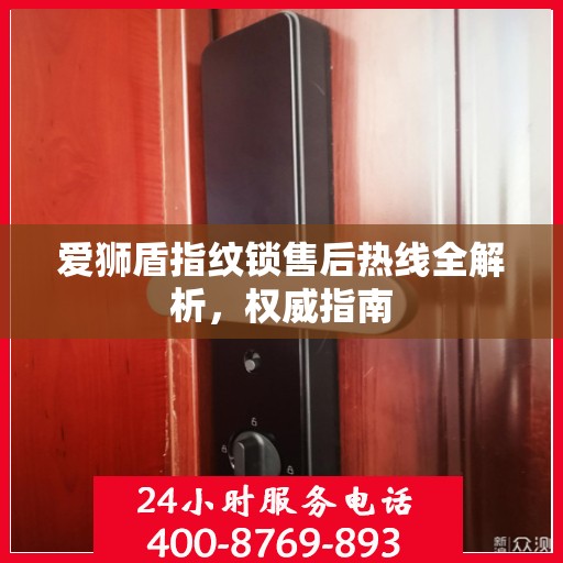 爱狮盾指纹锁售后热线全解析，权威指南