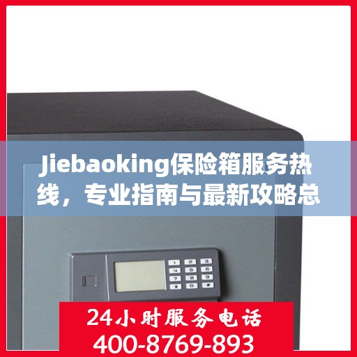 Jiebaoking保险箱服务热线，专业指南与最新攻略总览