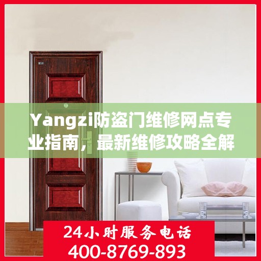 Yangzi防盗门维修网点专业指南，最新维修攻略全解析