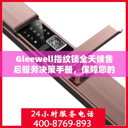 Gleewell指纹锁全天候售后服务决策手册，保障您的安全与便利