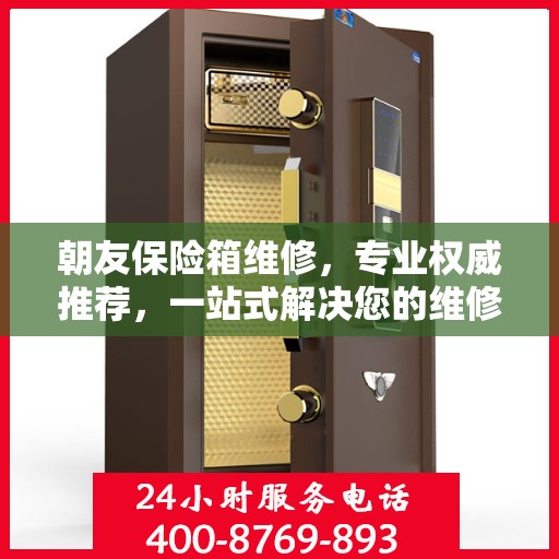 朝友保险箱维修，专业权威推荐，一站式解决您的维修需求