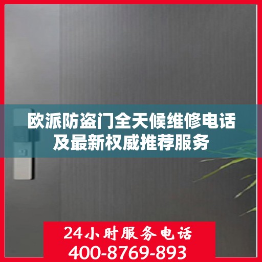 欧派防盗门全天候维修电话及最新权威推荐服务