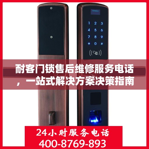 耐客门锁售后维修服务电话，一站式解决方案决策指南