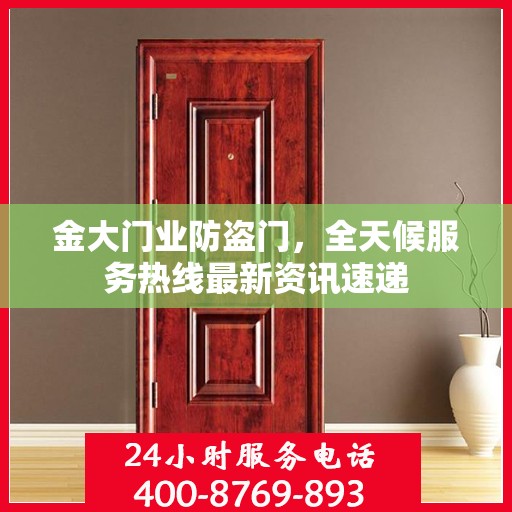 金大门业防盗门，全天候服务热线最新资讯速递