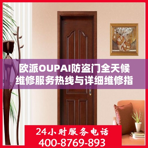 欧派OUPAI防盗门全天候维修服务热线与详细维修指南