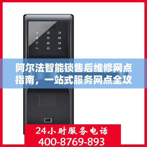 阿尔法智能锁售后维修网点指南，一站式服务网点全攻略