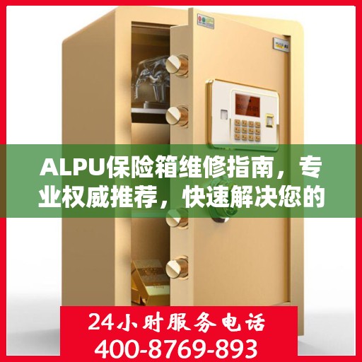 ALPU保险箱维修指南，专业权威推荐，快速解决您的安全锁事问题