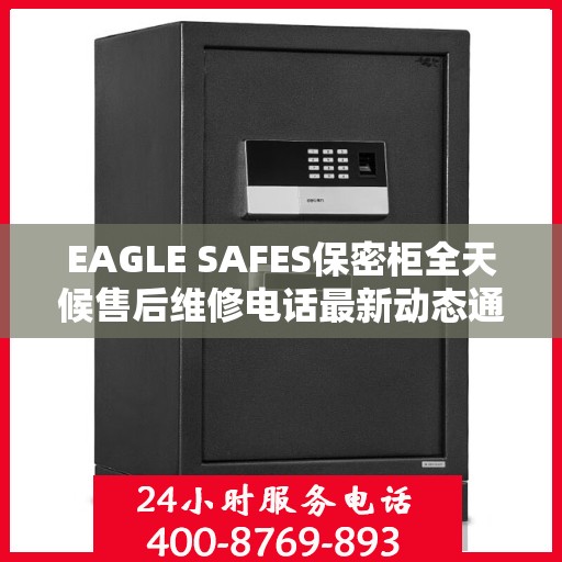 EAGLE SAFES保密柜全天候售后维修电话最新动态通知