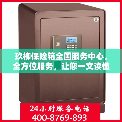 玖柳保险箱全国服务中心，全方位服务，让您一文读懂保险柜服务秘籍