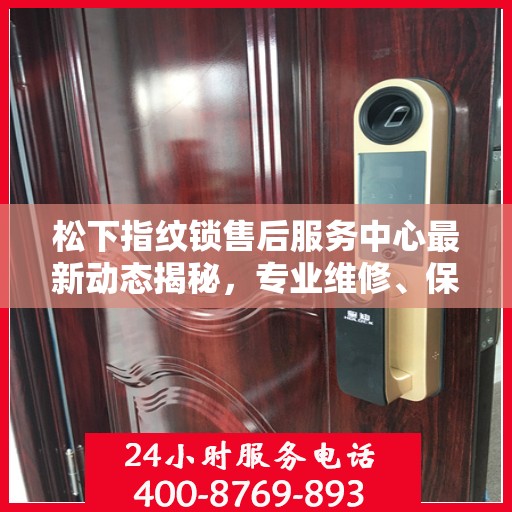 松下指纹锁售后服务中心最新动态揭秘，专业维修、保养及解决方案一站式服务升级