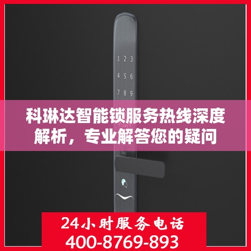 科琳达智能锁服务热线深度解析，专业解答您的疑问