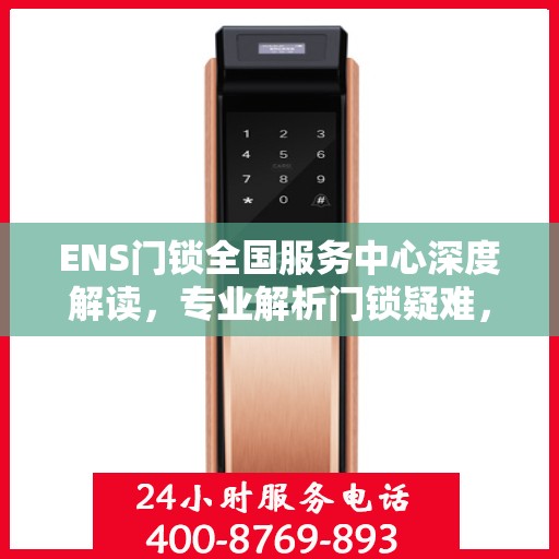 ENS门锁全国服务中心深度解读，专业解析门锁疑难，一站式服务保障您的安全需求