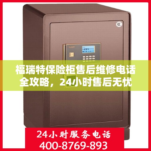 福瑞特保险柜售后维修电话全攻略，24小时售后无忧服务体验