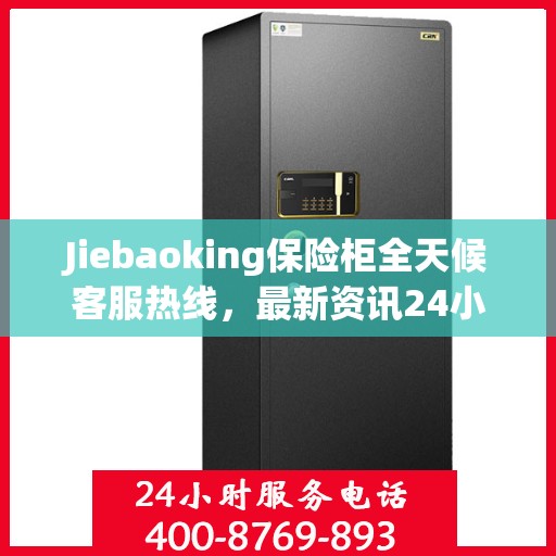 Jiebaoking保险柜全天候客服热线，最新资讯24小时不打烊
