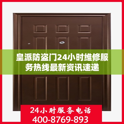 皇派防盗门24小时维修服务热线最新资讯速递