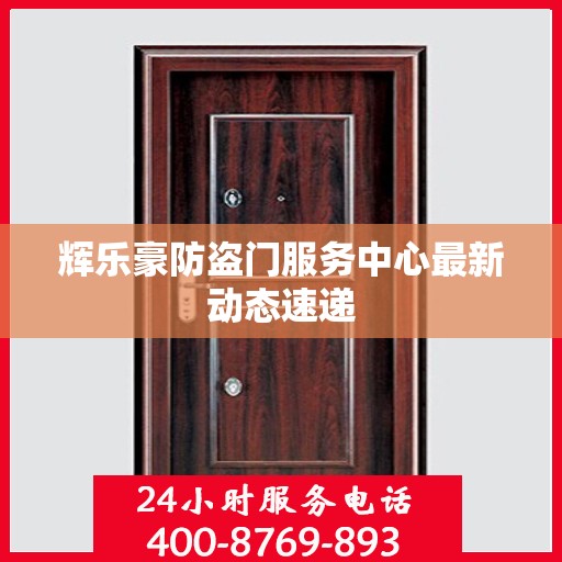 辉乐豪防盗门服务中心最新动态速递