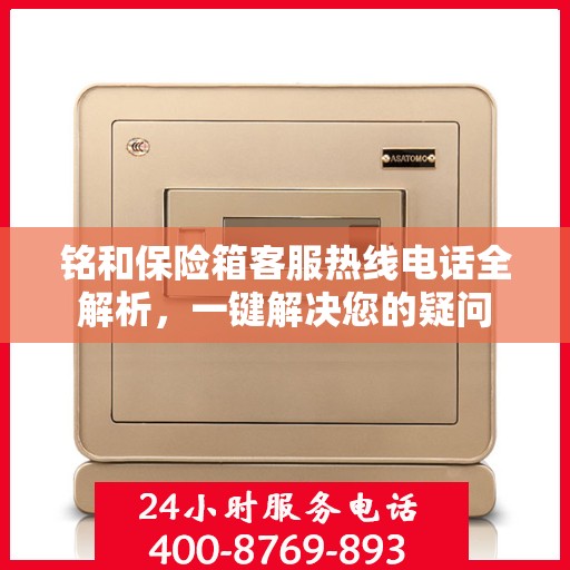 铭和保险箱客服热线电话全解析，一键解决您的疑问