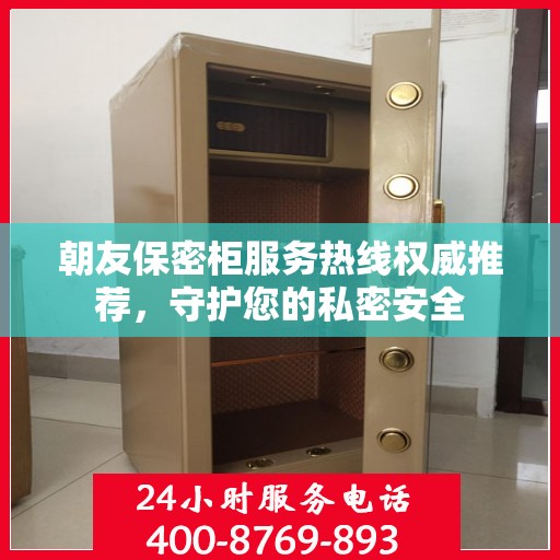 朝友保密柜服务热线权威推荐，守护您的私密安全