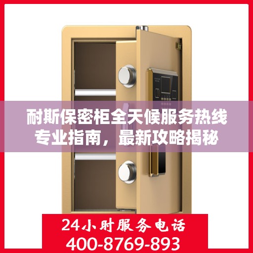 耐斯保密柜全天候服务热线专业指南，最新攻略揭秘