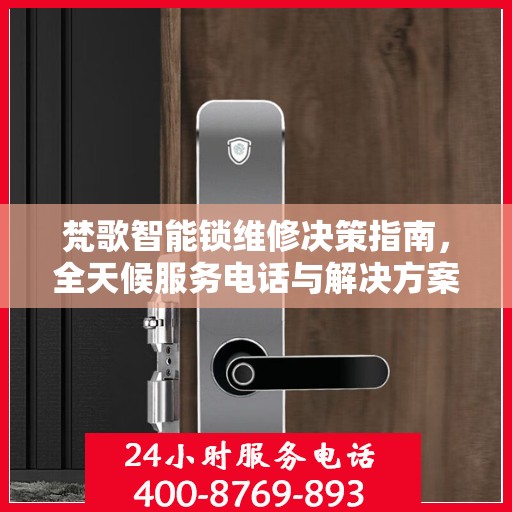 梵歌智能锁维修决策指南，全天候服务电话与解决方案​​