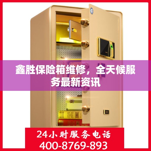 鑫胜保险箱维修，全天候服务最新资讯