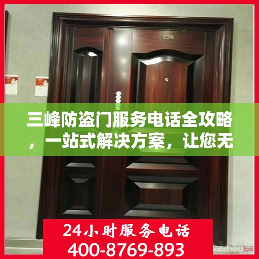 三峰防盗门服务电话全攻略，一站式解决方案，让您无忧！