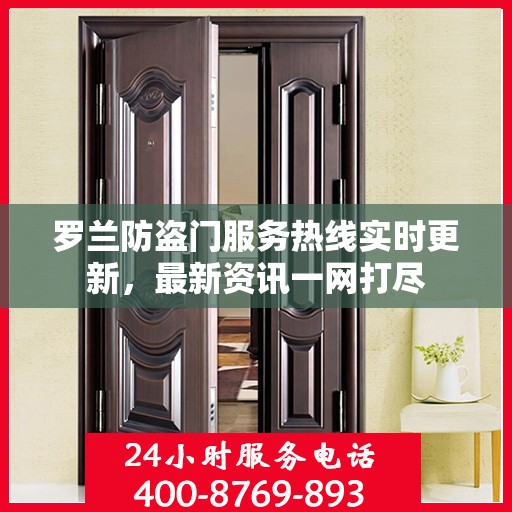罗兰防盗门服务热线实时更新，最新资讯一网打尽